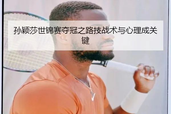 孙颖莎世锦赛夺冠之路技战术与心理成关键